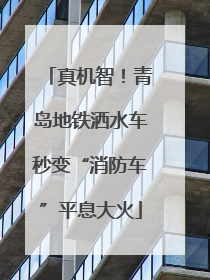 真机智！青岛地铁洒水车秒变“消防车”平息大火