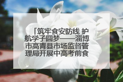 筑牢食安防线 护航学子圆梦——淄博市高青县市场监督管理局开展中高考前食品安全专项检查