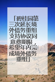 碧桂园第三次延长境外债务重组支持协议同意费期限，希望年内完成境外债务重组