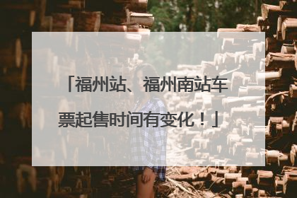 福州站、福州南站车票起售时间有变化！