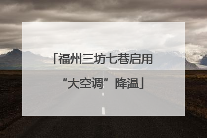 福州三坊七巷启用“大空调”降温