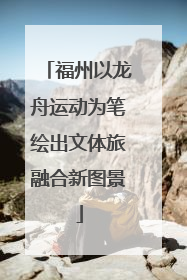 福州以龙舟运动为笔绘出文体旅融合新图景