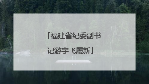 福建省纪委副书记游宇飞履新