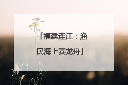 福建连江：渔民海上赛龙舟