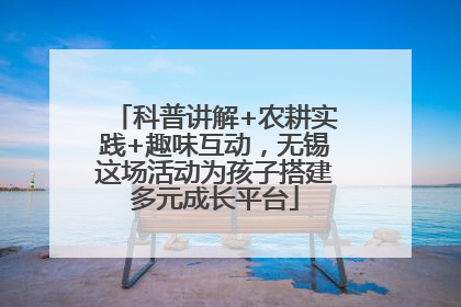 科普讲解+农耕实践+趣味互动，无锡这场活动为孩子搭建多元成长平台
