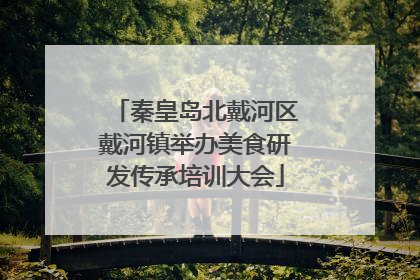 秦皇岛北戴河区戴河镇举办美食研发传承培训大会