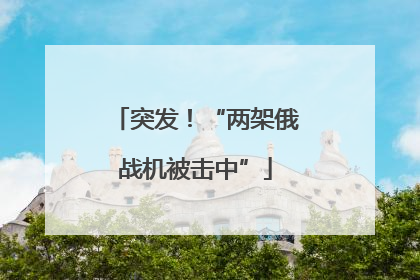 突发！“两架俄战机被击中”