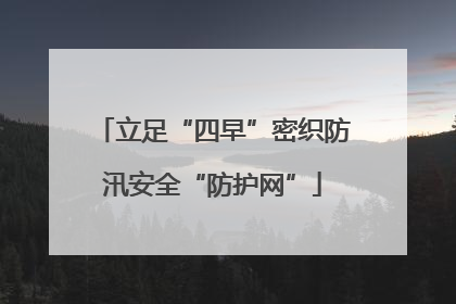 立足“四早”密织防汛安全“防护网”