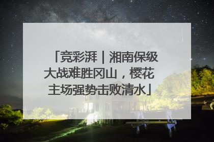 竞彩湃｜湘南保级大战难胜冈山，樱花主场强势击败清水