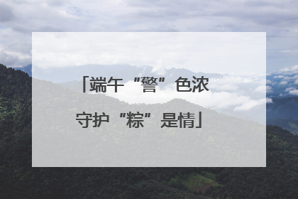 端午“警”色浓 守护“粽”是情