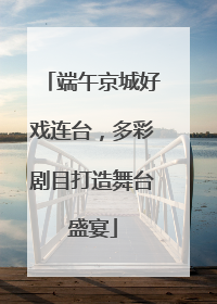 端午京城好戏连台，多彩剧目打造舞台盛宴