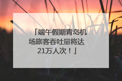 端午假期青岛机场旅客吞吐量将达21万人次！