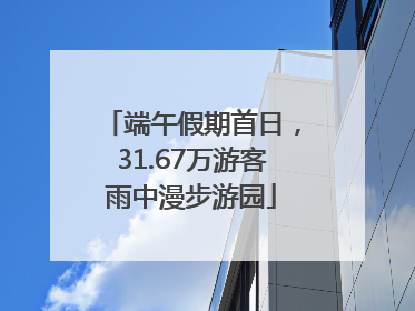 端午假期首日，31.67万游客雨中漫步游园