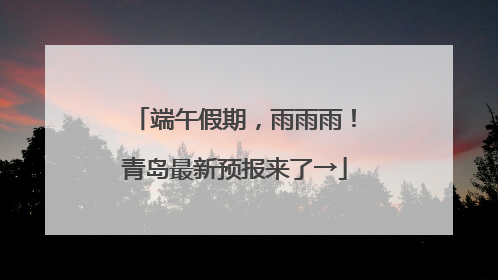 端午假期，雨雨雨！青岛最新预报来了→
