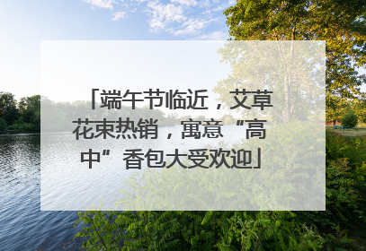 端午节临近，艾草花束热销，寓意“高中”香包大受欢迎