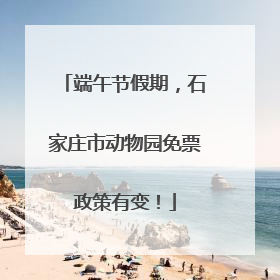 端午节假期，石家庄市动物园免票政策有变！