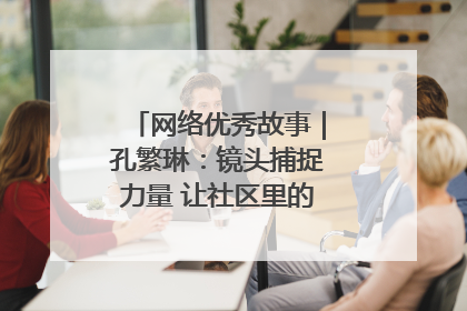 网络优秀故事｜孔繁琳：镜头捕捉力量 让社区里的温暖“被看见”