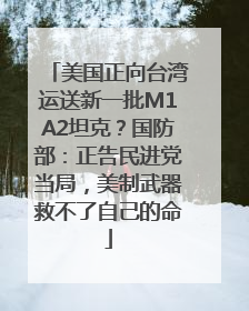 美国正向台湾运送新一批M1A2坦克？国防部：正告民进党当局，美制武器救不了自己的命