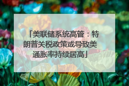 美联储系统高管：特朗普关税政策或导致美通胀率持续居高