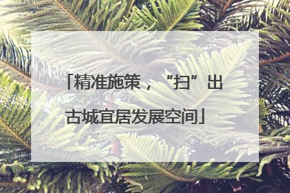 精准施策，“扫”出古城宜居发展空间