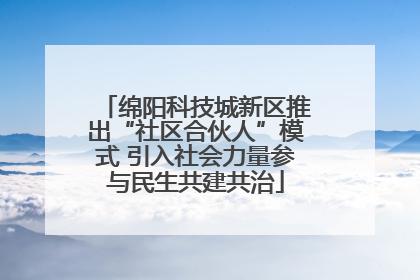 绵阳科技城新区推出“社区合伙人”模式 引入社会力量参与民生共建共治