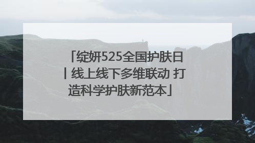绽妍525全国护肤日丨线上线下多维联动 打造科学护肤新范本