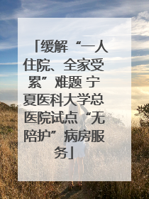 缓解“一人住院、全家受累”难题 宁夏医科大学总医院试点“无陪护”病房服务