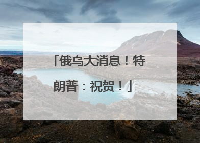 俄乌大消息！特朗普：祝贺！