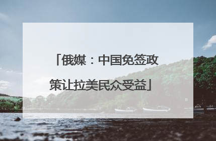 俄媒：中国免签政策让拉美民众受益