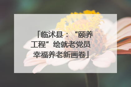 临沭县：“颐养工程”绘就老党员幸福养老新画卷