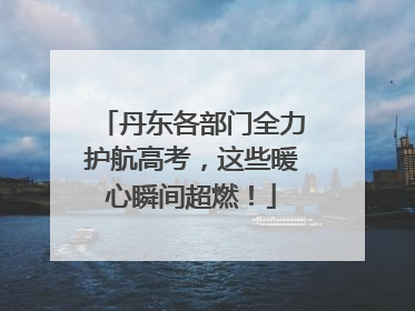 丹东各部门全力护航高考，这些暖心瞬间超燃！