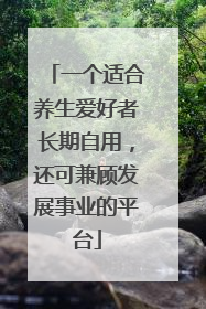 一个适合养生爱好者长期自用，还可兼顾发展事业的平台