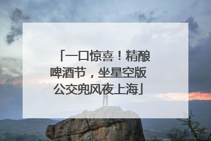 一口惊喜！精酿啤酒节，坐星空版公交兜风夜上海