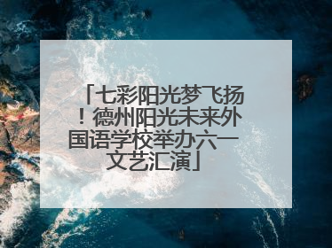 七彩阳光梦飞扬！德州阳光未来外国语学校举办六一文艺汇演