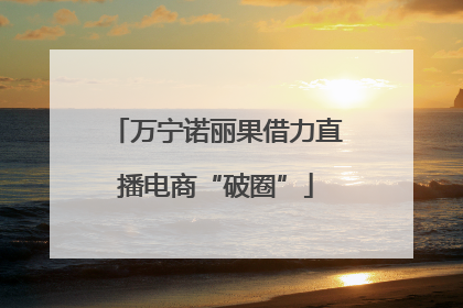 万宁诺丽果借力直播电商“破圈”