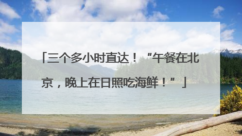 三个多小时直达！“午餐在北京，晚上在日照吃海鲜！”