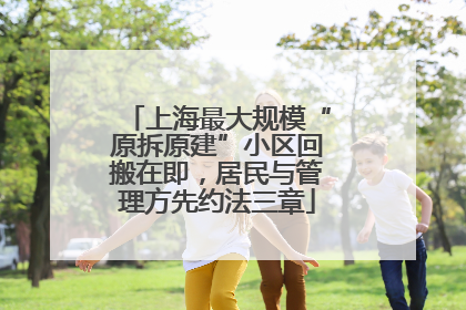 上海最大规模“原拆原建”小区回搬在即，居民与管理方先约法三章