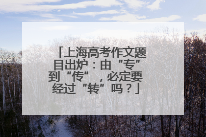 上海高考作文题目出炉：由“专”到“传”，必定要经过“转”吗？