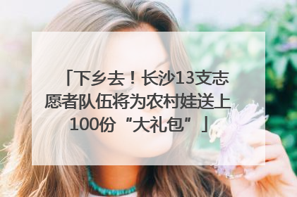 下乡去！长沙13支志愿者队伍将为农村娃送上100份“大礼包”