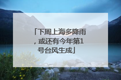 下周上海多降雨，或还有今年第1号台风生成
