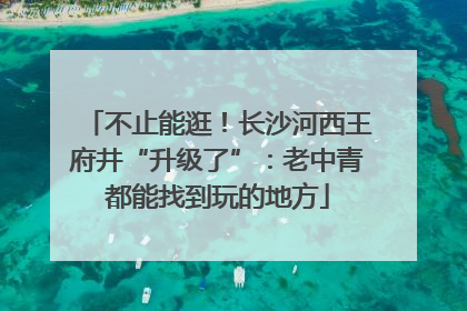 不止能逛！长沙河西王府井“升级了”：老中青都能找到玩的地方