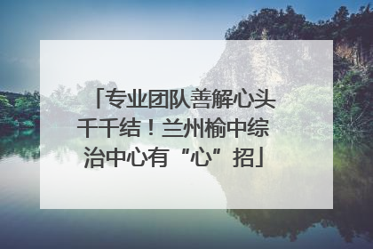 专业团队善解心头千千结！兰州榆中综治中心有“心”招