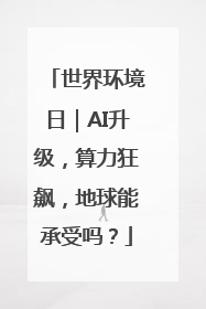 世界环境日｜AI升级，算力狂飙，地球能承受吗？