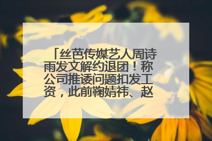 丝芭传媒艺人周诗雨发文解约退团！称公司推诿问题扣发工资，此前鞠婧祎、赵粤等多名艺人解约