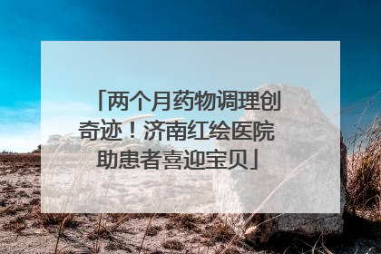 两个月药物调理创奇迹！济南红绘医院助患者喜迎宝贝