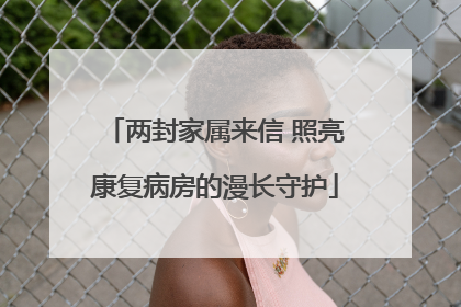 两封家属来信 照亮康复病房的漫长守护