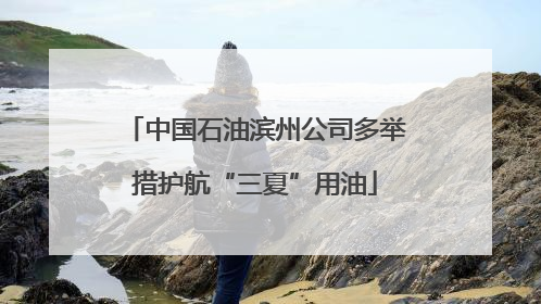 中国石油滨州公司多举措护航“三夏”用油