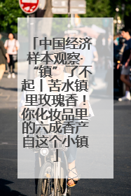 中国经济样本观察·“镇”了不起丨苦水镇里玫瑰香！你化妆品里的六成香产自这个小镇