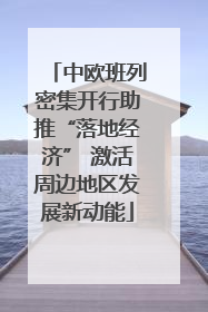 中欧班列密集开行助推“落地经济” 激活周边地区发展新动能