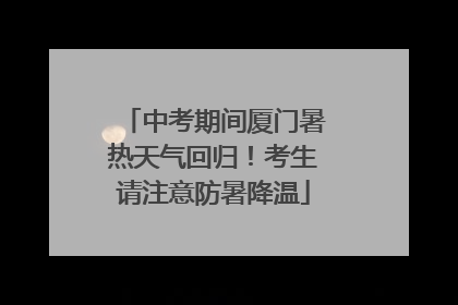 中考期间厦门暑热天气回归！考生请注意防暑降温
